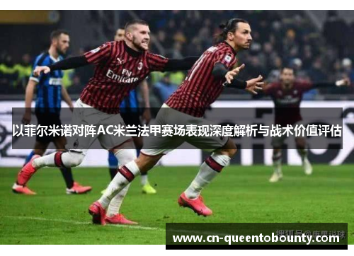 以菲尔米诺对阵AC米兰法甲赛场表现深度解析与战术价值评估
