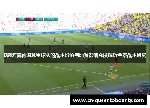 B席对阵德国意甲球队的战术价值与比赛影响深度解析全景战术研究