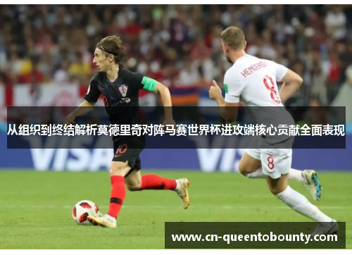 从组织到终结解析莫德里奇对阵马赛世界杯进攻端核心贡献全面表现