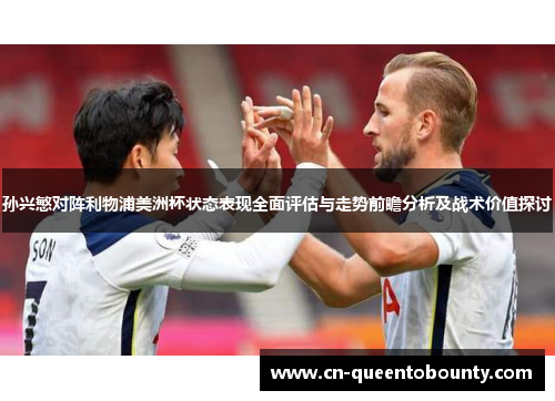 孙兴慜对阵利物浦美洲杯状态表现全面评估与走势前瞻分析及战术价值探讨
