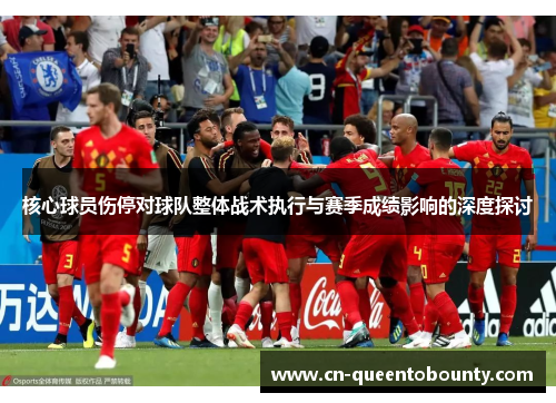 核心球员伤停对球队整体战术执行与赛季成绩影响的深度探讨 核心球员伤停对球队整体战术执行与赛季成绩影响的深度探讨