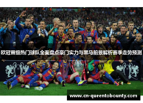 欧冠晋级热门球队全面盘点豪门实力与黑马前景解析赛季走势预测