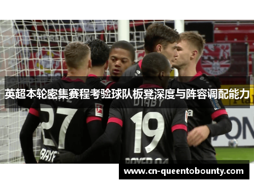 英超本轮密集赛程考验球队板凳深度与阵容调配能力 英超本轮密集赛程考验球队板凳深度与阵容调配能力