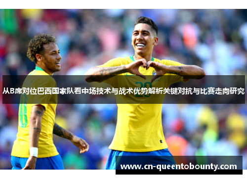 从B席对位巴西国家队看中场技术与战术优势解析关键对抗与比赛走向研究