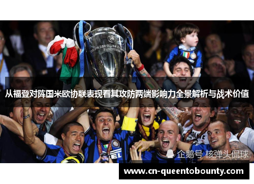 从福登对阵国米欧协联表现看其攻防两端影响力全景解析与战术价值