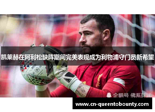 凯莱赫在阿利松缺阵期间完美表现成为利物浦守门员新希望