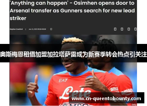 奥斯梅恩租借加盟加拉塔萨雷成为新赛季转会热点引关注 奥斯梅恩租借加盟加拉塔萨雷成为新赛季转会热点引关注