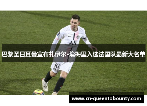 巴黎圣日耳曼宣布扎伊尔·埃梅里入选法国队最新大名单 巴黎圣日耳曼宣布扎伊尔·埃梅里入选法国队最新大名单