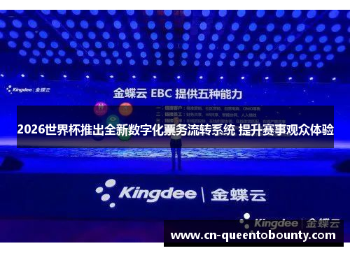 2026世界杯推出全新数字化票务流转系统 提升赛事观众体验