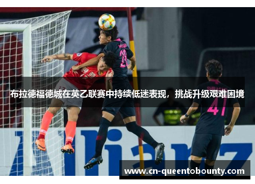 布拉德福德城在英乙联赛中持续低迷表现，挑战升级艰难困境