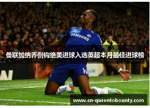 曼联加纳乔倒钩绝美进球入选英超本月最佳进球榜