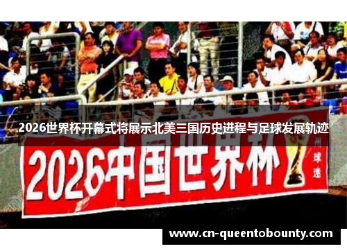 2026世界杯开幕式将展示北美三国历史进程与足球发展轨迹 2026世界杯开幕式将展示北美三国历史进程与足球发展轨迹