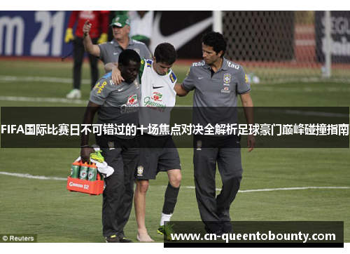 FIFA国际比赛日不可错过的十场焦点对决全解析足球豪门巅峰碰撞指南