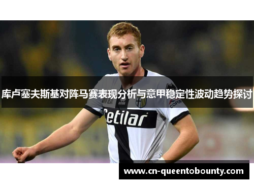 库卢塞夫斯基对阵马赛表现分析与意甲稳定性波动趋势探讨 库卢塞夫斯基对阵马赛表现分析与意甲稳定性波动趋势探讨