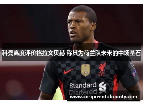 科曼高度评价格拉文贝赫 称其为荷兰队未来的中场基石 科曼高度评价格拉文贝赫 称其为荷兰队未来的中场基石