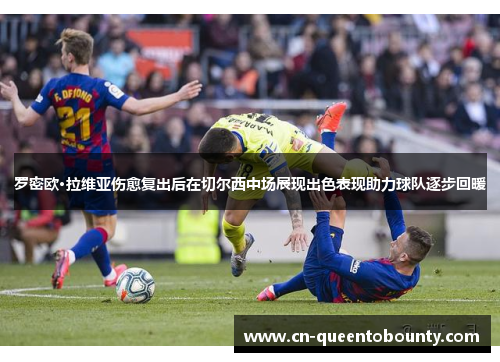 罗密欧·拉维亚伤愈复出后在切尔西中场展现出色表现助力球队逐步回暖 罗密欧·拉维亚伤愈复出后在切尔西中场展现出色表现助力球队逐步回暖